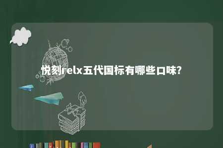 悦刻relx五代国标有哪些口味？ 
